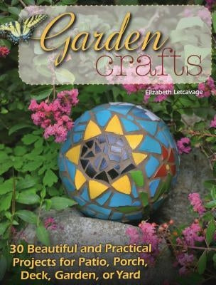 Garden Crafts: 30 Beautiful and Practical Projects for Patio, Porch, Deck, Garden, or Yard by Letcavage, Elizabeth