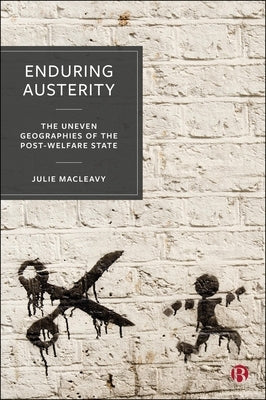 Enduring Austerity: The Uneven Geographies of the Post-Welfare State by Macleavy, Julie