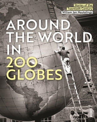 Around the World in 200 Globes: Stories of the 20th Century by Jan Neutelings, Willem
