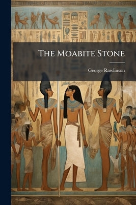 The Moabite Stone by Rawlinson, George