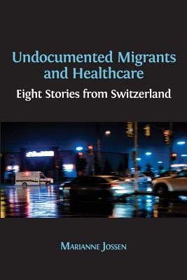 Undocumented Migrants and Healthcare: Eight Stories from Switzerland by Jossen, Marianne