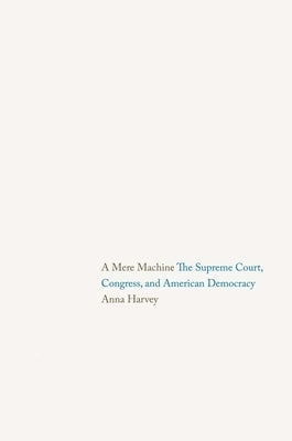 A Mere Machine: The Supreme Court, Congress, and American Democracy by Harvey, Anna