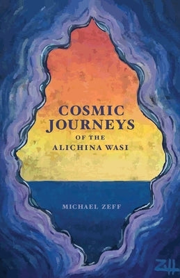 Cosmic Journeys of the Alichina Wasi by Zeff, Michael