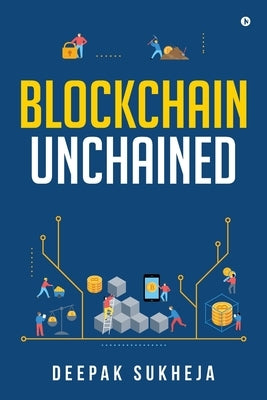 Blockchain Unchained: Understanding Blockchain from the Ground Up by Dr Deepak Sukheja