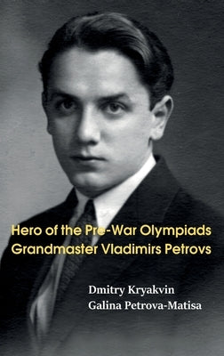 Hero of the Pre-War Olympiads: Grandmaster Vladimirs Petrovs by Kryakvin, Dmitry