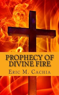 Prophecy of Divine Fire: Ezekiel 38 & 39 in Today's News headlines by Cachia, Eric M.