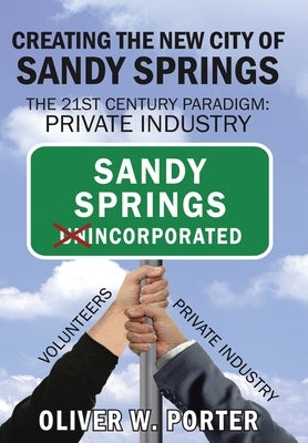 Creating the New City of Sandy Springs: The 21St Century Paradigm: Private Industry by Porter, Oliver W.