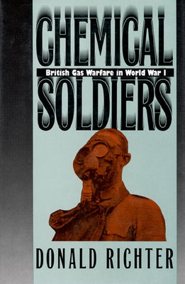 Chemical Soldiers: British Gas Warfare in World War I by Richter, Donald