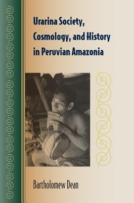 Urarina Society, Cosmology, and History in Peruvian Amazonia by Dean, Bartholomew