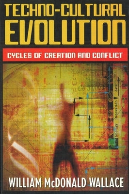 Techno-Cultural Evolution: Cycles of Creation and Conflict by Wallace, William McDonald