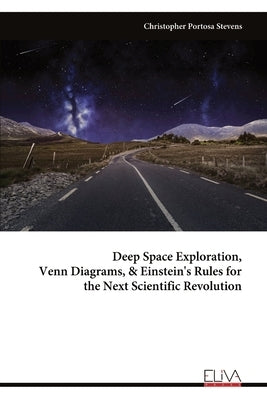 Deep Space Exploration, Venn Diagrams, & Einstein's Rules for the Next Scientific Revolution by Stevens, Christopher Portosa