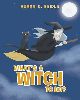 What's a Witch to Do? by Seiple, Susan K.