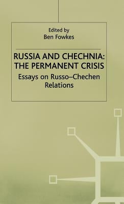 Russia and Chechnia: The Permanent Crisis: Essays on Russo-Chechen Relations by Fowkes, Ben