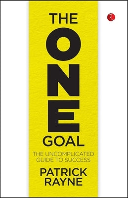 The One Goal: The Uncomplicated Guide to Success by Rayne, Patrick