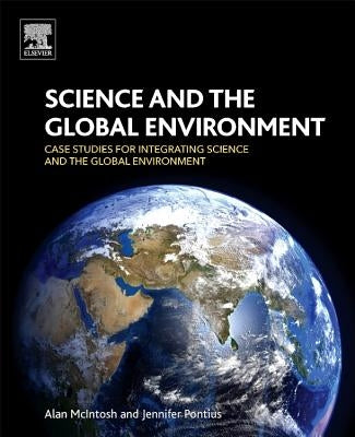 Science and the Global Environment: Case Studies for Integrating Science and the Global Environment by McIntosh, Alan
