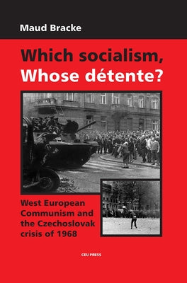 Which Socialism, Whose Detente?: West European Communism and the Czechoslovak Crisis of 1968 by Bracke, Maud