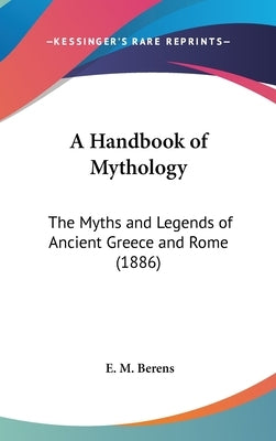 A Handbook of Mythology: The Myths and Legends of Ancient Greece and Rome (1886) by Berens, E. M.