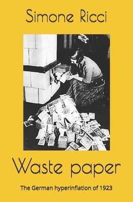 Waste paper: The German hyperinflation of 1923 by Ricci, Simone