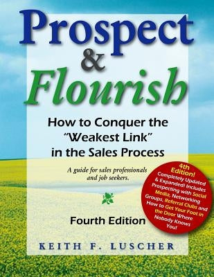 Prospect & Flourish: How to Conquer the "Weakest Link" in the Sales Process (a guide for sales professionals and job seekers) by Luscher, Keith F.
