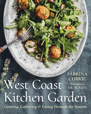 West Coast Kitchen Garden: Growing, Gathering, and Eating Through the Seasons by Currie, Sabrina