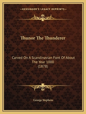 Thunor The Thunderer: Carved On A Scandinavian Font Of About The Year 1000 (1878) by Stephens, George