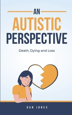 An Autistic Perspective: Death, Dying and Loss by Jones, Dan