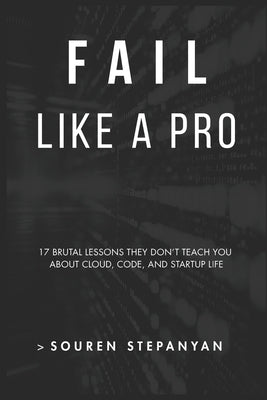 Fail Like a Pro: 17 Brutal Lessons They Don't Teach You About Cloud, Code, and Startup Life by Stepanyan, Souren