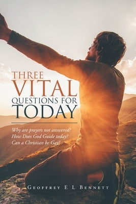 Three Vital Questions for Today: Why Are Prayers Not Answered? How Does God Guide Today? Can a Christian Be Gay? by Bennett, Geoffrey E. L.