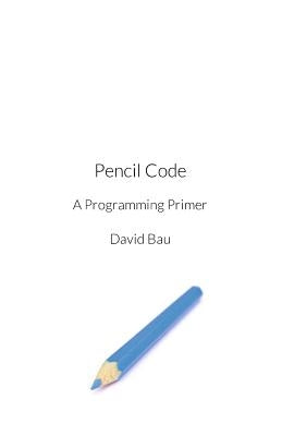 Pencil Code: A Programming Primer by Bau, David, III