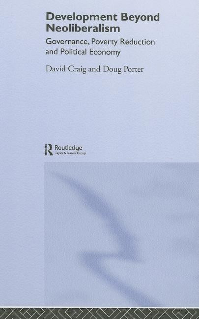 Development Beyond Neoliberalism?: Governance, Poverty Reduction and Political Economy by Craig, David Alan