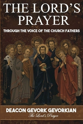 The Lord's Prayer: Through the Voice of the Church Fathers by Gevorkian, Dn Gevork