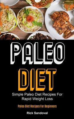 Paleo Diet: Simple Paleo Diet Recipes For Rapid Weight Loss (Paleo Diet Recipes For Beginners) by Sandoval, Rick