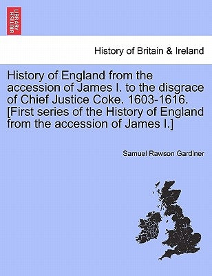 History of England from the accession of James I. to the disgrace of Chief Justice Coke. 1603-1616. [First series of the History of England from the a by Gardiner, Samuel Rawson