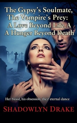 The Gypsy's Soulmate, The Vampire's Prey: A Love Beyond Life, A Hunger Beyond Death by Drake, Shadowlyn