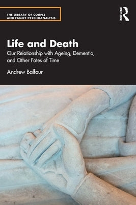 Life and Death: Our Relationship with Ageing, Dementia, and Other Fates of Time by Balfour, Andrew