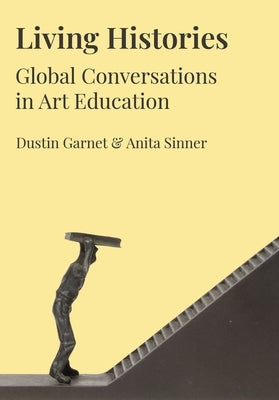 Living Histories: Global Conversations in Art Education by Garnet, Dustin