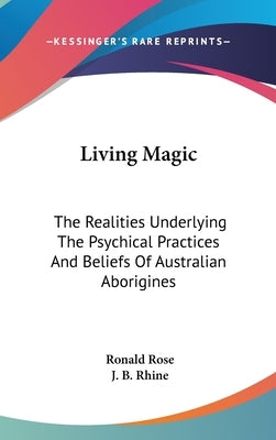 Living Magic: The Realities Underlying The Psychical Practices And Beliefs Of Australian Aborigines by Rose, Ronald