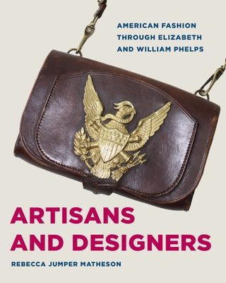 Artisans and Designers: American Fashion Through Elizabeth and William Phelps by Matheson, Rebecca Jumper