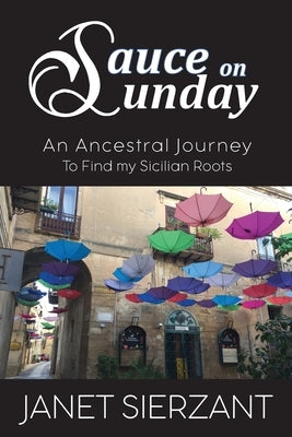 Sauce on Sunday: An Ancestral Journey to Find my Sicilian Roots by Sierzant, Janet