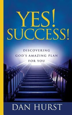 Yes! Success!: Discovering God's Amazing Plan For You by Hurst, Dan