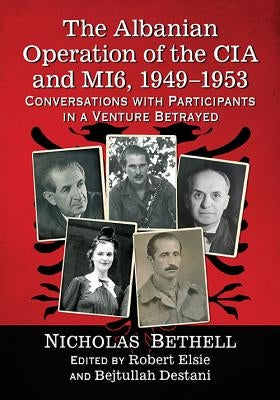 The Albanian Operation of the CIA and Mi6, 1949-1953: Conversations with Participants in a Venture Betrayed by Bethell, Nicholas