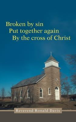 Broken by Sin: Put Together Again by the Cross of Christ by Davis, Reverend Ronald