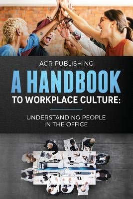 A Handbook to Workplace Culture: : Understanding People in the Office by Publishing, Acr