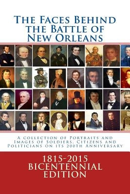 The Faces Behind the Battle of New Orleans: A collection of Portraits and Images of Soldiers, Citizens and Politicians on its 200th Anniversary by Decuir, Randy