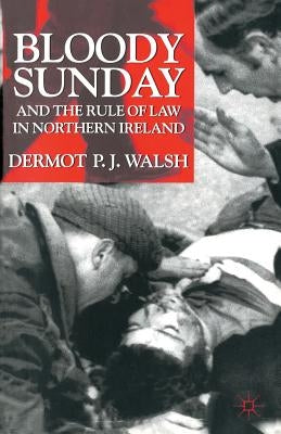 Bloody Sunday and the Rule of Law in Northern Ireland by Walsh, D.