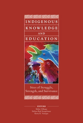 Indigenous Knowledge and Education: Sites of Struggle, Strength, and Survivance by Villegas, Malia