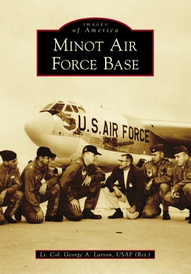Minot Air Force Base by Usaf (Ret )., Lt Col George a. Larson