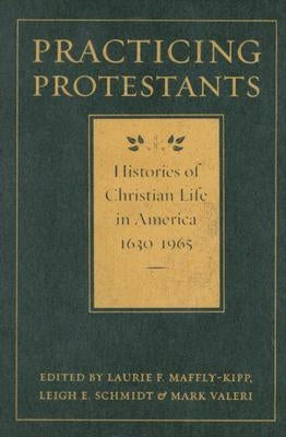 Practicing Protestants: Histories of Christian Life in America, 1630-1965 by Maffly-Kipp, Laurie F.
