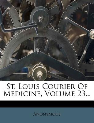 St. Louis Courier Of Medicine, Volume 23... by Anonymous