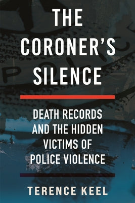 The Coroner's Silence: Death Records and the Hidden Victims of Police Violence by Keel, Terence